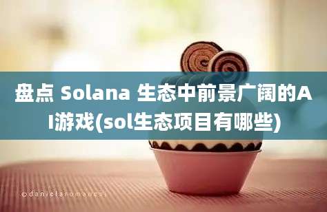 盘点 Solana 生态中前景广阔的AI游戏(sol生态项目有哪些)