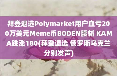 拜登退选Polymarket用户血亏200万美元Meme币BODEN腰斩 KAMA跳涨180(拜登退选 俄罗斯乌克兰分别发声)