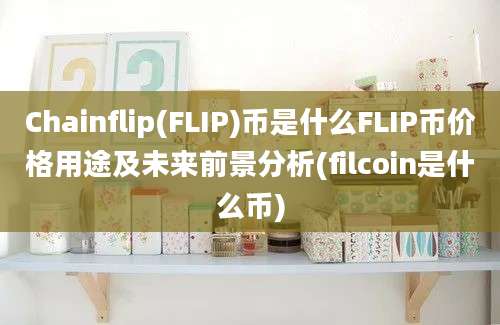 Chainflip(FLIP)币是什么FLIP币价格用途及未来前景分析(filcoin是什么币)