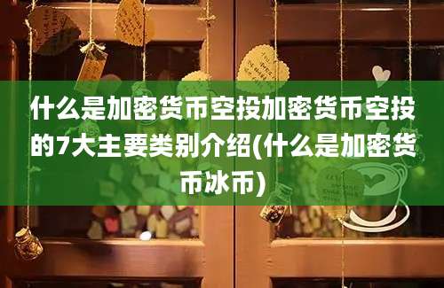 什么是加密货币空投加密货币空投的7大主要类别介绍(什么是加密货币冰币)