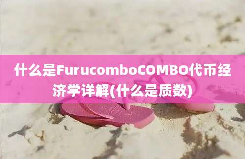 什么是FurucomboCOMBO代币经济学详解(什么是质数)