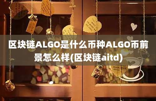 区块链ALGO是什么币种ALGO币前景怎么样(区块链aitd)