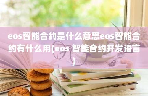 eos智能合约是什么意思eos智能合约有什么用(eos 智能合约开发语言)