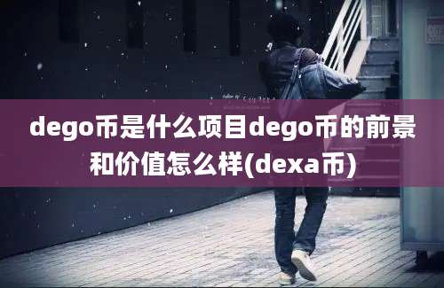 dego币是什么项目dego币的前景和价值怎么样(dexa币)