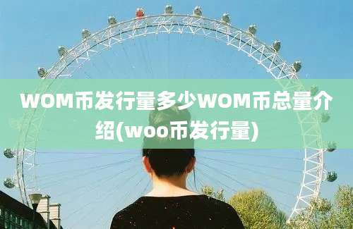 WOM币发行量多少WOM币总量介绍(woo币发行量)