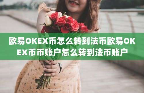 欧易OKEX币怎么转到法币欧易OKEX币币账户怎么转到法币账户