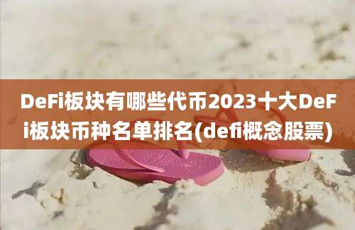 DeFi板块有哪些代币2023十大DeFi板块币种名单排名(defi概念股票)