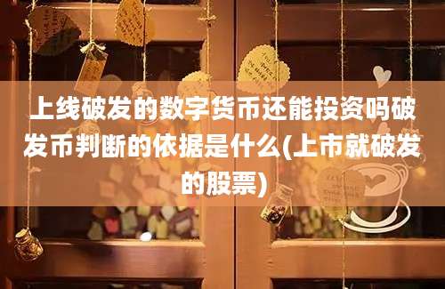 上线破发的数字货币还能投资吗破发币判断的依据是什么(上市就破发的股票)