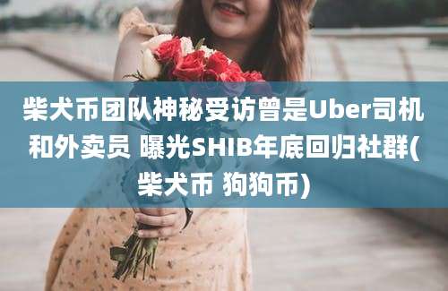 柴犬币团队神秘受访曾是Uber司机和外卖员 曝光SHIB年底回归社群(柴犬币 狗狗币)