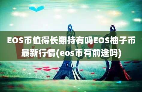 EOS币值得长期持有吗EOS柚子币最新行情(eos币有前途吗)