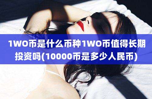 1WO币是什么币种1WO币值得长期投资吗(10000币是多少人民币)