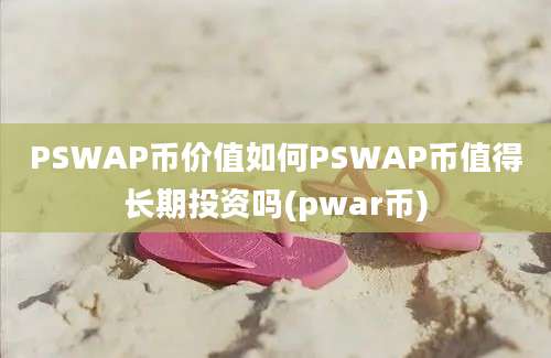 PSWAP币价值如何PSWAP币值得长期投资吗(pwar币)