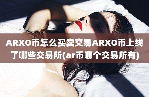 ARXO币怎么买卖交易ARXO币上线了哪些交易所(ar币哪个交易所有)