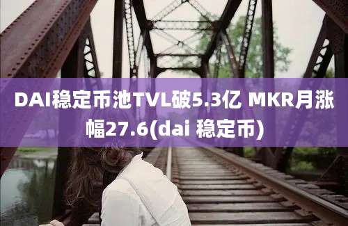 DAI稳定币池TVL破5.3亿 MKR月涨幅27.6(dai 稳定币)