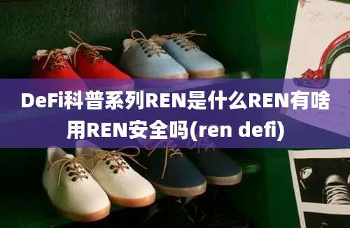 DeFi科普系列REN是什么REN有啥用REN安全吗(ren defi)