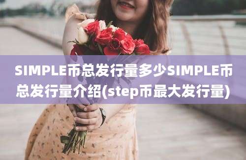 SIMPLE币总发行量多少SIMPLE币总发行量介绍(step币最大发行量)