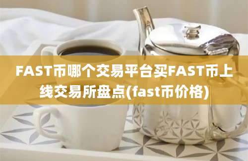 FAST币哪个交易平台买FAST币上线交易所盘点(fast币价格)