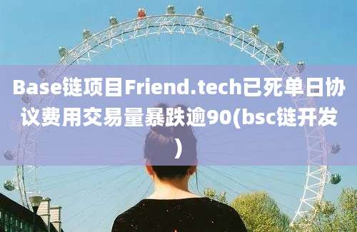 Base链项目Friend.tech已死单日协议费用交易量暴跌逾90(bsc链开发)