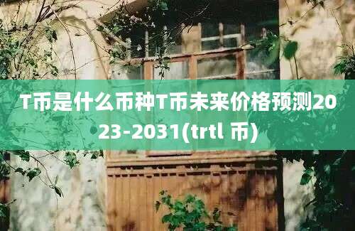 T币是什么币种T币未来价格预测2023-2031(trtl 币)