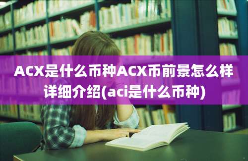 ACX是什么币种ACX币前景怎么样详细介绍(aci是什么币种)