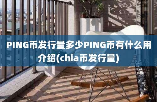 PING币发行量多少PING币有什么用介绍(chia币发行量)