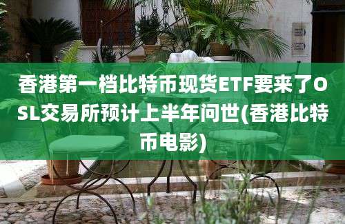 香港第一档比特币现货ETF要来了OSL交易所预计上半年问世(香港比特币电影)