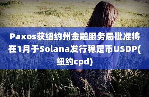 Paxos获纽约州金融服务局批准将在1月于Solana发行稳定币USDP(纽约cpd)