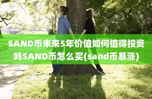 SAND币未来5年价值如何值得投资吗SAND币怎么买(sand币暴涨)