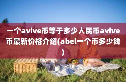 一个avive币等于多少人民币avive币最新价格介绍(abel一个币多少钱)