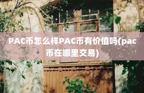 PAC币怎么样PAC币有价值吗(pac币在哪里交易)