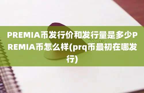 PREMIA币发行价和发行量是多少PREMIA币怎么样(prq币最初在哪发行)