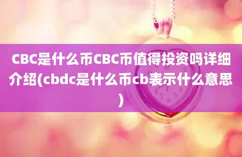 CBC是什么币CBC币值得投资吗详细介绍(cbdc是什么币cb表示什么意思)