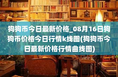 狗狗币今日最新价格_08月16日狗狗币价格今日行情k线图(狗狗币今日最新价格行情曲线图)