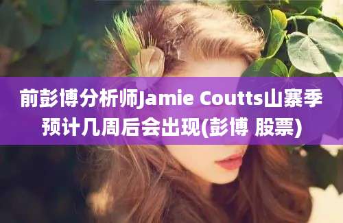 前彭博分析师Jamie Coutts山寨季预计几周后会出现(彭博 股票)