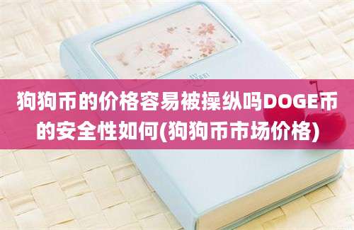 狗狗币的价格容易被操纵吗DOGE币的安全性如何(狗狗币市场价格)