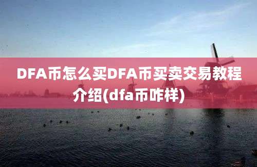 DFA币怎么买DFA币买卖交易教程介绍(dfa币咋样)