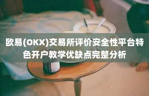 欧易(OKX)交易所评价安全性平台特色开户教学优缺点完整分析