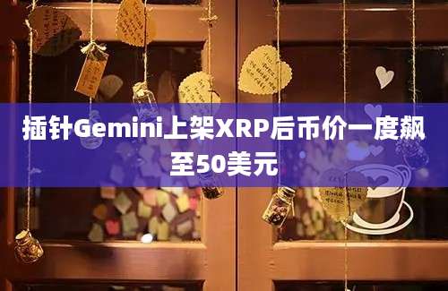 插针Gemini上架XRP后币价一度飙至50美元