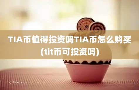 TIA币值得投资吗TIA币怎么购买(tit币可投资吗)