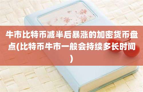 牛市比特币减半后暴涨的加密货币盘点(比特币牛市一般会持续多长时间)