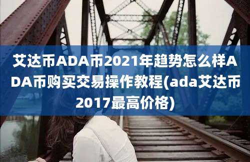 艾达币ADA币2021年趋势怎么样ADA币购买交易操作教程(ada艾达币2017最高价格)