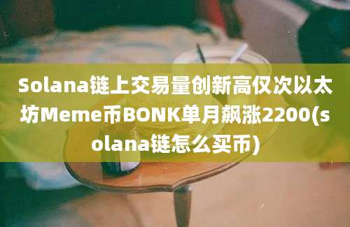 Solana链上交易量创新高仅次以太坊Meme币BONK单月飙涨2200(solana链怎么买币)