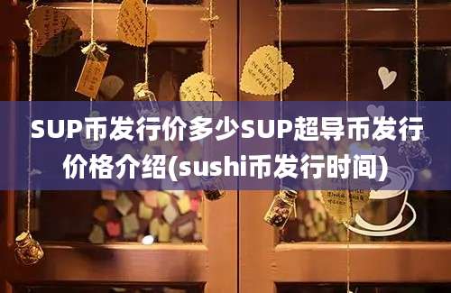 SUP币发行价多少SUP超导币发行价格介绍(sushi币发行时间)