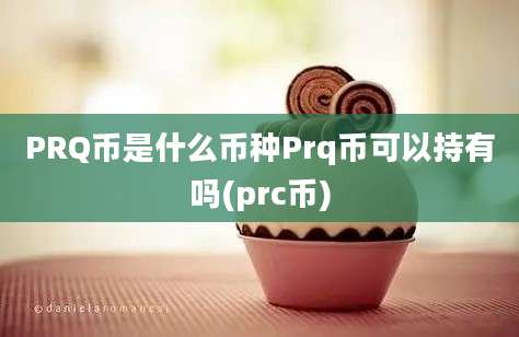 PRQ币是什么币种Prq币可以持有吗(prc币)