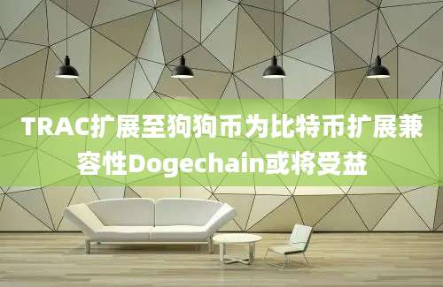 TRAC扩展至狗狗币为比特币扩展兼容性Dogechain或将受益