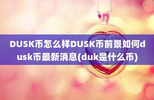 DUSK币怎么样DUSK币前景如何dusk币最新消息(duk是什么币)