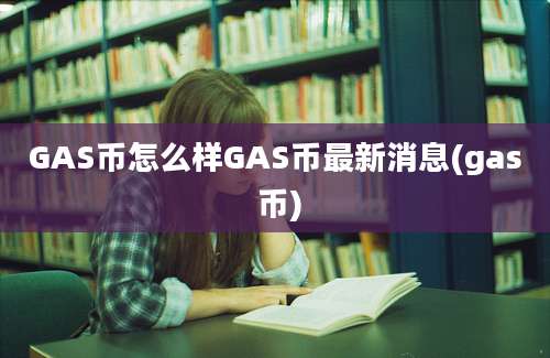 GAS币怎么样GAS币最新消息(gas 币)