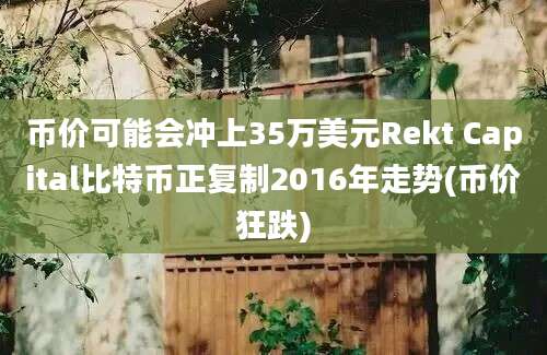 币价可能会冲上35万美元Rekt Capital比特币正复制2016年走势(币价狂跌)