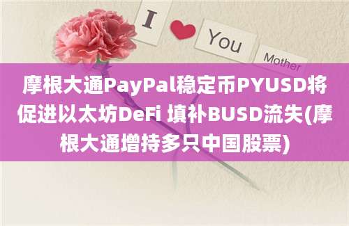 摩根大通PayPal稳定币PYUSD将促进以太坊DeFi 填补BUSD流失(摩根大通增持多只中国股票)