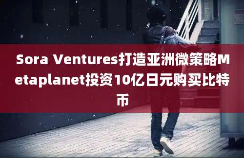 Sora Ventures打造亚洲微策略Metaplanet投资10亿日元购买比特币